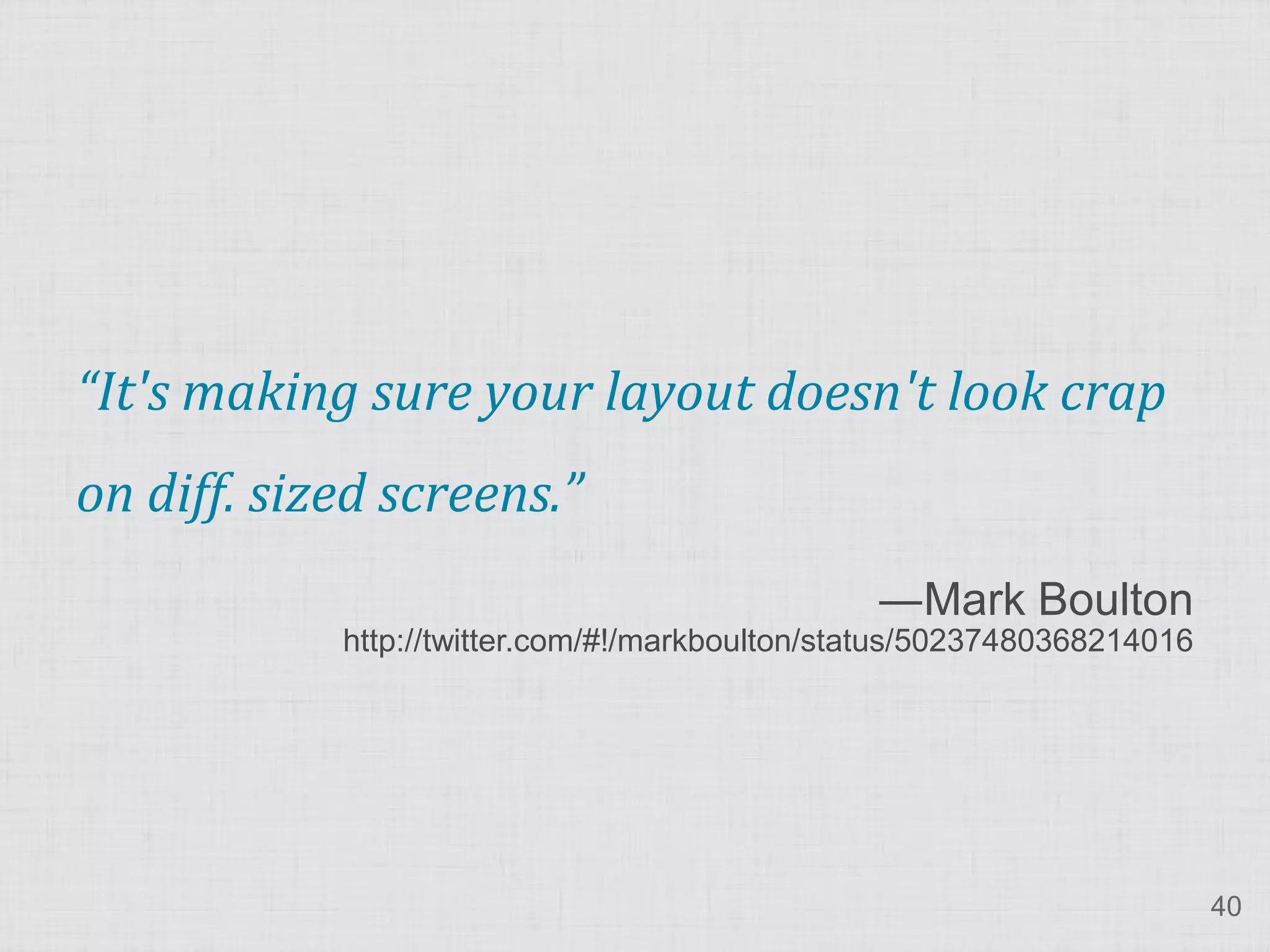 “It's making sure your layout doesn't look crap on diff. sized screens.” ―Mark Boulton http://twitter.com/#!/markboulton/status/50237480368214016 40 