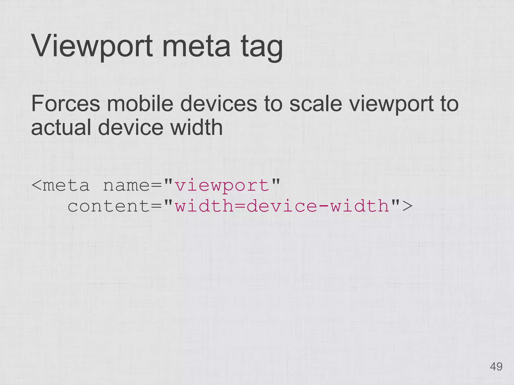 Viewport meta tag Forces mobile devices to scale viewport to actual device width <meta name="viewport" content="width=device-width"> 49 