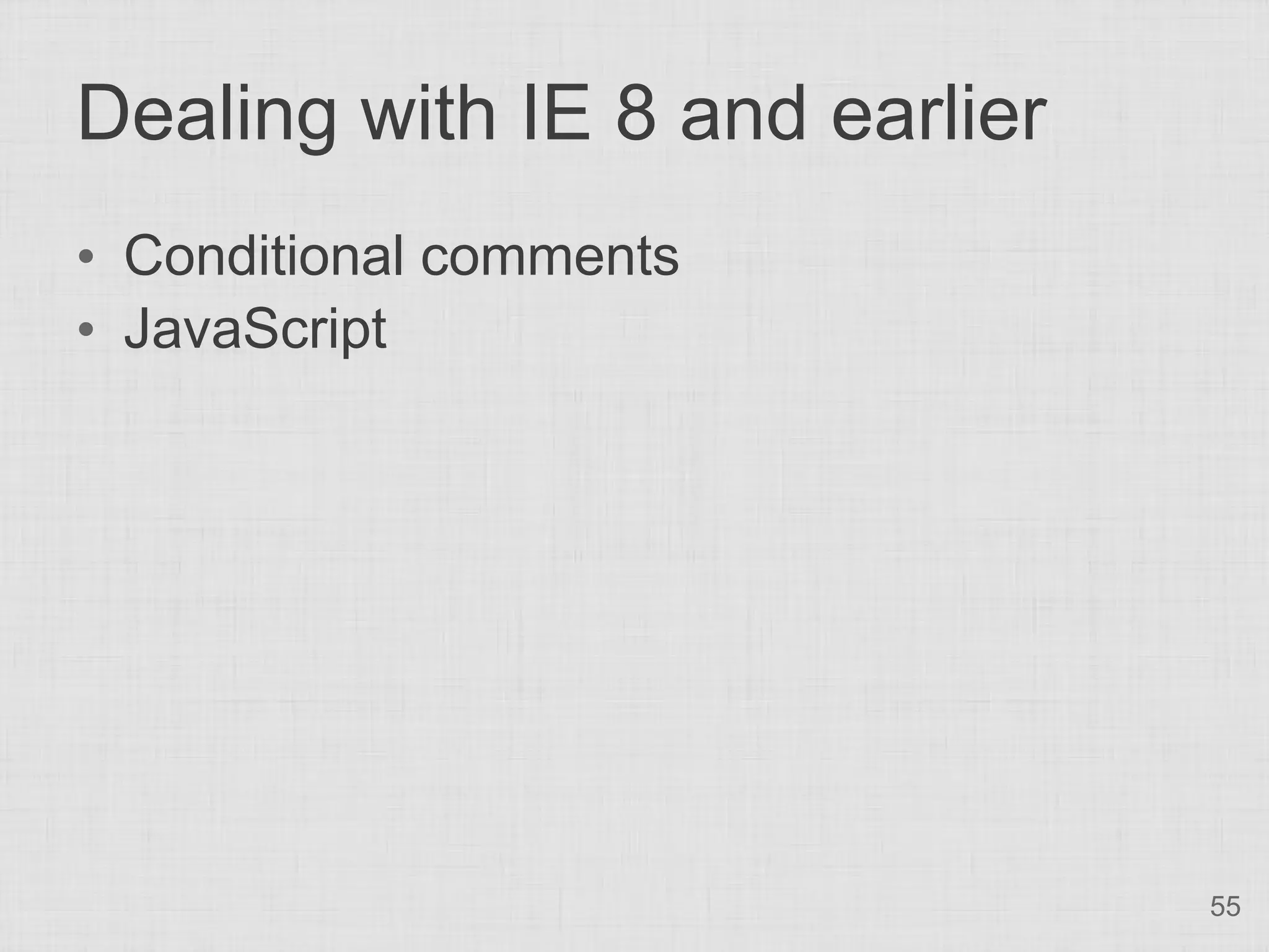 Dealing with IE 8 and earlier • Conditional comments • JavaScript 55 