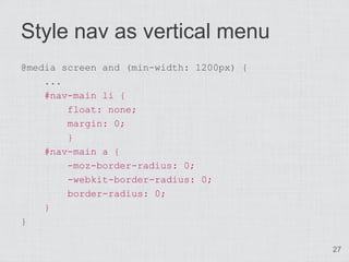 Style nav as vertical menu
@media screen and (min-width: 1200px) {
    ...
    #nav-main li {
        float: none;
        margin: 0;
        }
    #nav-main a {
        -moz-border-radius: 0;
        -webkit-border-radius: 0;
        border-radius: 0;
    }
}

                                          27
 