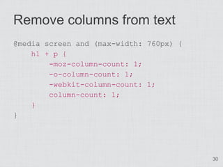 Remove columns from text
@media screen and (max-width: 760px) {
    h1 + p {
        -moz-column-count: 1;
        -o-column-count: 1;
        -webkit-column-count: 1;
        column-count: 1;
    }
}




                                         30
 
