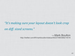 “It's making sure your layout doesn't look crap
on diff. sized screens.”
                                                ―Mark Boulton
            http://twitter.com/#!/markboulton/status/50237480368214016




                                                                         40
 