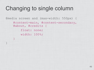 Changing to single column
@media screen and (max-width: 550px) {
    #content-main, #content-secondary,
    #about, #credits {
        float: none;
        width: 100%;
    }
}




                                         46
 