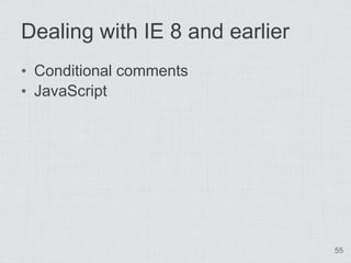 Dealing with IE 8 and earlier
• Conditional comments
• JavaScript




                                55
 