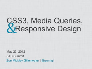 &
CSS3, Media Queries,
  Responsive Design

May 23, 2012
STC Summit
Zoe Mickley Gillenwater | @zomigi
 