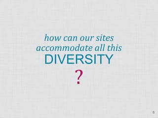 ?
  how can our sites
accommodate all this
 DIVERSITY


                       8
 