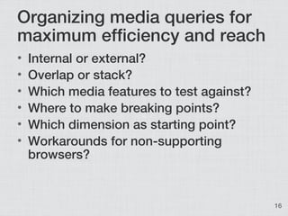 Organizing media queries for
maximum efficiency and reach
•   Internal or external?
•   Overlap or stack?
•   Which media ...