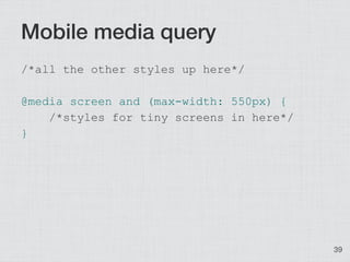 Mobile media query
/*all the other styles up here*/

@media screen and (max-width: 550px) {
    /*styles for tiny screens ...