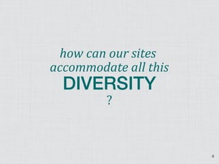 how can our sites
accommodate all this
  DIVERSITY
         ?



                       4
 