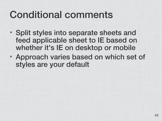 Conditional comments
• Split styles into separate sheets and
  feed applicable sheet to IE based on
  whether it's IE on d...