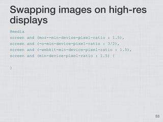 Swapping images on high-res
displays
@media
screen   and   (moz--min-device-pixel-ratio : 1.5),
screen   and   (-o-min-dev...