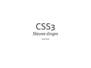 CSS3 
Nieuwe dingen 
 