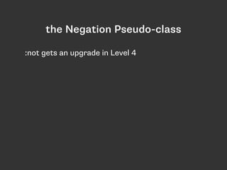 the Negation Pseudo-class
:not gets an upgrade in Level 4
 