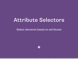 Select elements based on attributes
Attribute Selectors
 