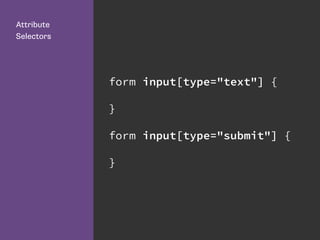 form input[type="text"] {
}
form input[type="submit"] {
}
Attribute
Selectors
 