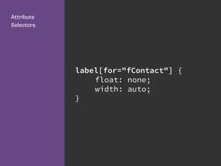 label[for="fContact"] {
float: none;
width: auto;
}
Attribute
Selectors
 