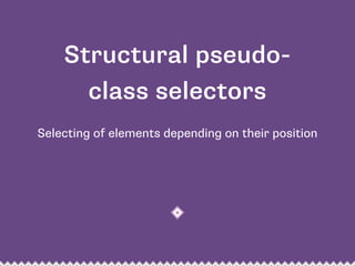 Selecting of elements depending on their position
Structural pseudo-
class selectors
 
