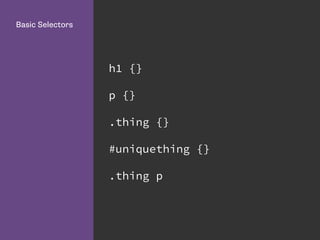 h1 {}
p {}
.thing {}
#uniquething {}
.thing p
Basic Selectors
 