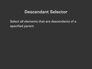 Select all elements that are descendants of a
specified parent
Descendant Selector
 