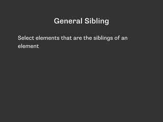 Select elements that are the siblings of an
element
General Sibling
 