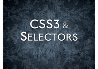 CSS3 &
SELECTORS
 