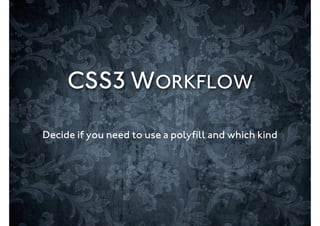 CSS3 WORKFLOW

Decide if you need to use a polyﬁll and which kind
 