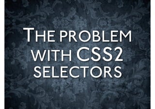 THE PROBLEM
 WITH CSS2
 SELECTORS
 