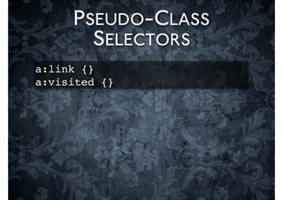 PSEUDO-CLASS
       SELECTORS
a:link {}
a:visited {}
 
