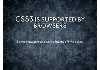 CSS3 IS SUPPORTED BY
          BROWSERS

Some browsers and some (parts of) modules.
 
