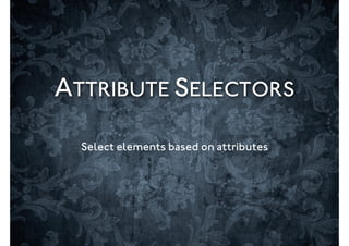 ATTRIBUTE SELECTORS

  Select elements based on attributes
 