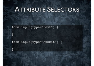 ATTRIBUTE SELECTORS

form input[type="text"] {

}
!
form input[type="submit"] {

}
 