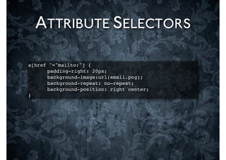 ATTRIBUTE SELECTORS

a[href ^="mailto:"] {
! ! padding-right: 20px;
! ! background-image:url(email.png);
! ! background-repeat: no-repeat;
! ! background-position: right center;
}
 