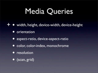 Media Queries
+•   width, height, device-width, device-height
 • orientation
 • aspect-ratio, device-aspect-ratio
 • color, color-index, monochrome
 • resolution
 • (scan, grid)
 