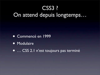 CSS3 ?
On attend depuis longtemps…


• Commencé en 1999
• Modulaire
• … CSS 2.1 n’est toujours pas terminé
 