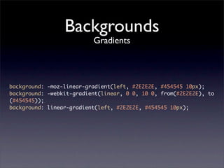Backgrounds
                          Gradients



background: -moz-linear-gradient(left, #2E2E2E, #454545 10px);
background: -webkit-gradient(linear, 0 0, 10 0, from(#2E2E2E), to
(#454545));
background: linear-gradient(left, #2E2E2E, #454545 10px);
 