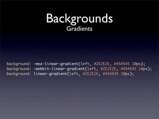 Backgrounds
                          Gradients




background: -moz-linear-gradient(left, #2E2E2E, #454545 10px);
background: -webkit-linear-gradient(left, #2E2E2E, #454545 10px);
background: linear-gradient(left, #2E2E2E, #454545 10px);
 