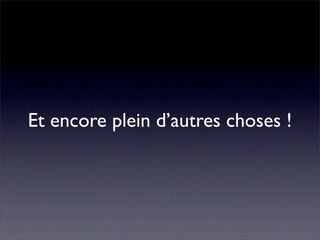 Et encore plein d’autres choses !
 