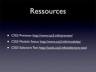 Ressources


•   CSS3 Previews http://www.css3.info/preview/

•   CSS3 Module Status http://www.css3.info/modules/

•   CSS3 Selectors Test http://tools.css3.info/selectors-test/
 