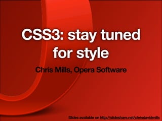 CSS3: stay tuned
   for style
 Chris Mills, Opera Software




          Slides available on http://slideshare.net/chrisdavidmills
 