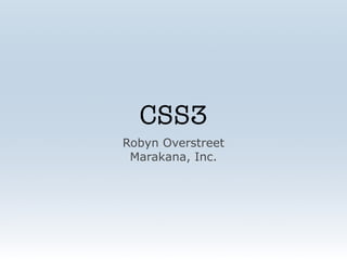 CSS3
Robyn Overstreet
 Marakana, Inc.
 