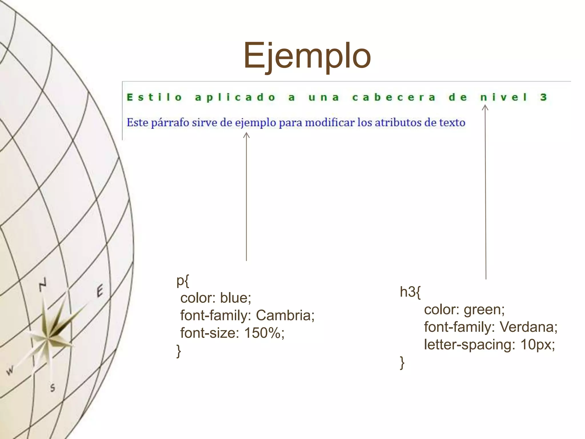 Ejemplo
h3{
color: green;
font-family: Verdana;
letter-spacing: 10px;
}
p{
color: blue;
font-family: Cambria;
font-size: 150%;
}
 