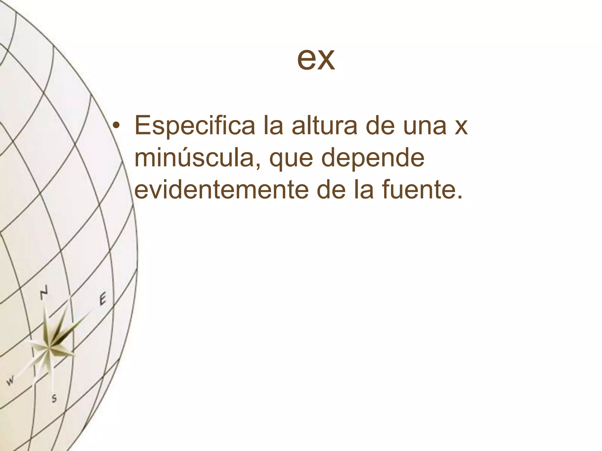 ex
• Especifica la altura de una x
minúscula, que depende
evidentemente de la fuente.
 