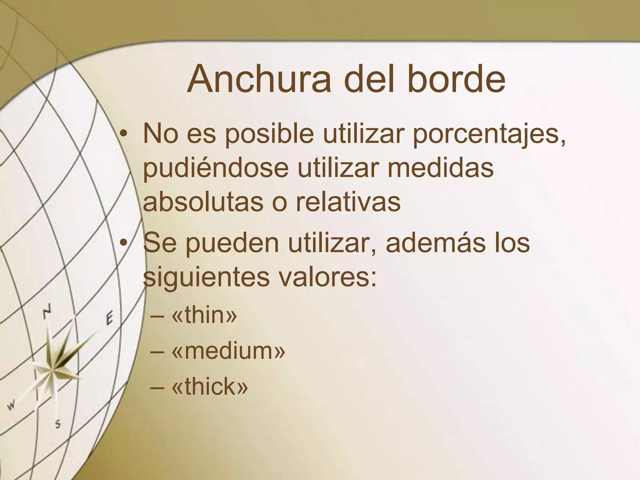 Anchura del borde
• No es posible utilizar porcentajes,
pudiéndose utilizar medidas
absolutas o relativas
• Se pueden utilizar, además los
siguientes valores:
– «thin»
– «medium»
– «thick»
 