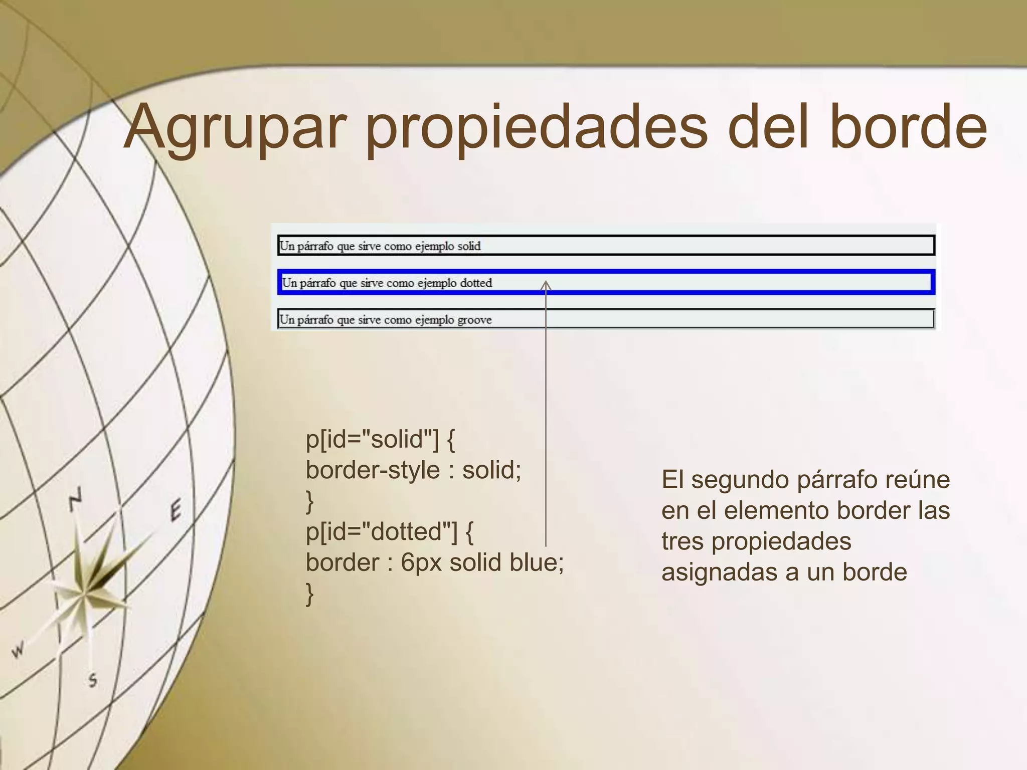 Agrupar propiedades del borde
p[id="solid"] {
border-style : solid;
}
p[id="dotted"] {
border : 6px solid blue;
}
El segundo párrafo reúne
en el elemento border las
tres propiedades
asignadas a un borde
 