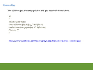 Column Gap
div
{
column-gap:40px;
-moz-column-gap:40px; /* Firefox */
-webkit-column-gap:40px; /* Safari and
Chrome */
}
T...