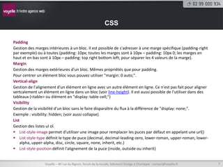 CSS

Padding
Gestion des marges intérieures à un bloc. Il est possible de s'adresser à une marge spécifique (padding-right...