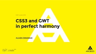 CSS3 and GWT
in perfect harmony
GWT.create 2015
JULIEN DRAMAIX
 