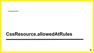 CssResource.allowedAtRules
CONFIGURATION
 