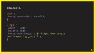 Compile to:
body {
background-color: #ebeff9;
}
.logo {
width: 150px;
height: 55px;
background-image: url('http://www.google.
com/images/logo_sm.gif');
}
 