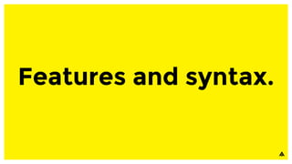 Features and syntax.
 